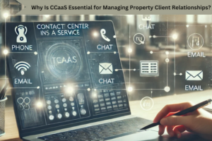 Why Is CCaaS Essential for Managing Property Client Relationships?